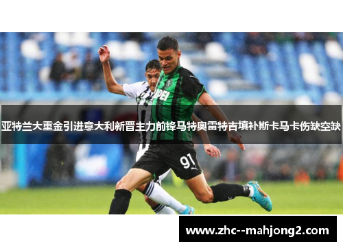 亚特兰大重金引进意大利新晋主力前锋马特奥雷特吉填补斯卡马卡伤缺空缺 亚特兰大重金引进意大利新晋主力前锋马特奥雷特吉填补斯卡马卡伤缺空缺