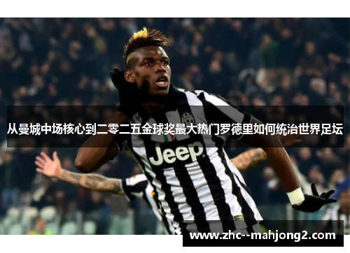 从曼城中场核心到二零二五金球奖最大热门罗德里如何统治世界足坛