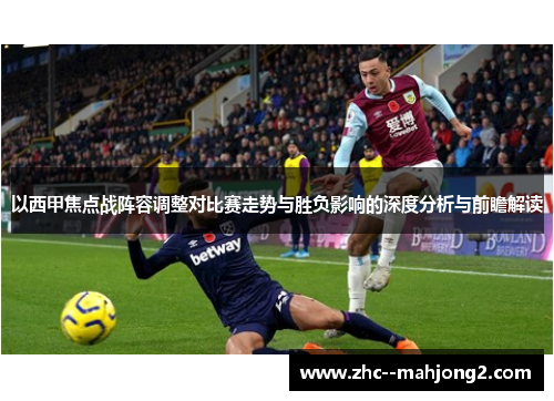 以西甲焦点战阵容调整对比赛走势与胜负影响的深度分析与前瞻解读