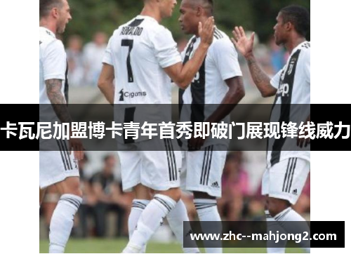 卡瓦尼加盟博卡青年首秀即破门展现锋线威力