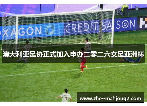 澳大利亚足协正式加入申办二零二六女足亚洲杯