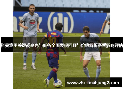 科曼意甲关键战高光与低谷全面表现回顾与价值解析赛季影响评估