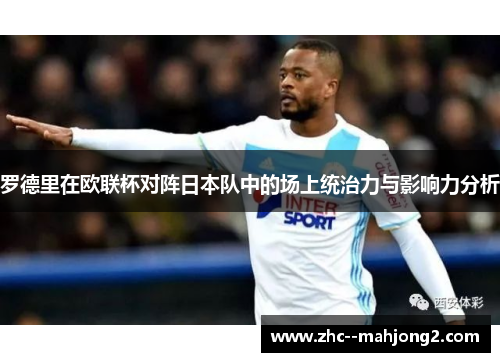 罗德里在欧联杯对阵日本队中的场上统治力与影响力分析