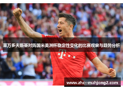 莱万多夫斯基对阵国米美洲杯稳定性变化的比赛观察与趋势分析