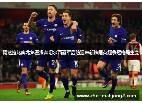 阿达拉比奥尤免签投奔切尔西蓝军后防迎来新铁闸英超争冠格局生变
