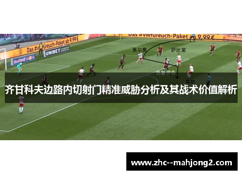 齐甘科夫边路内切射门精准威胁分析及其战术价值解析
