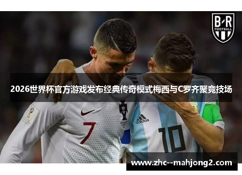 2026世界杯官方游戏发布经典传奇模式梅西与C罗齐聚竞技场