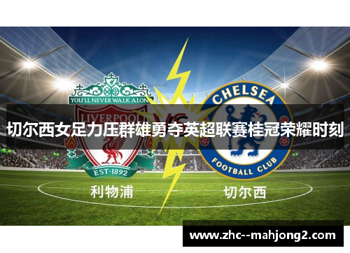 切尔西女足力压群雄勇夺英超联赛桂冠荣耀时刻