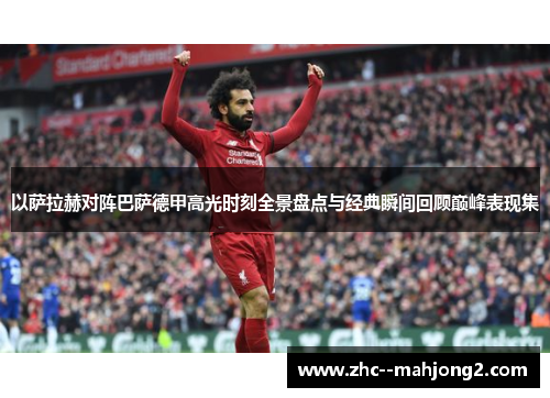 以萨拉赫对阵巴萨德甲高光时刻全景盘点与经典瞬间回顾巅峰表现集 以萨拉赫对阵巴萨德甲高光时刻全景盘点与经典瞬间回顾巅峰表现集