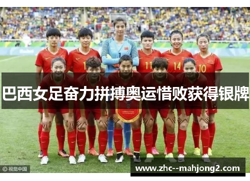 巴西女足奋力拼搏奥运惜败获得银牌 巴西女足奋力拼搏奥运惜败获得银牌