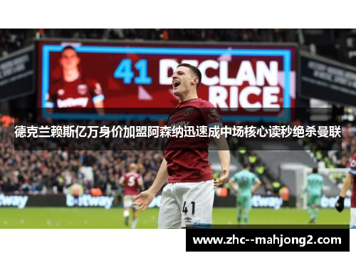 德克兰赖斯亿万身价加盟阿森纳迅速成中场核心读秒绝杀曼联 德克兰赖斯亿万身价加盟阿森纳迅速成中场核心读秒绝杀曼联