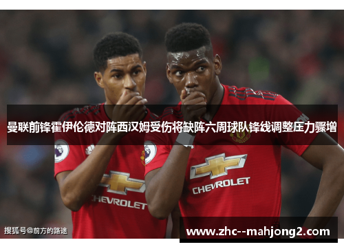 曼联前锋霍伊伦德对阵西汉姆受伤将缺阵六周球队锋线调整压力骤增 曼联前锋霍伊伦德对阵西汉姆受伤将缺阵六周球队锋线调整压力骤增