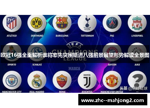 欧冠16强全面解析谁将率先突围挺进八强前景展望形势解读全景图 欧冠16强全面解析谁将率先突围挺进八强前景展望形势解读全景图