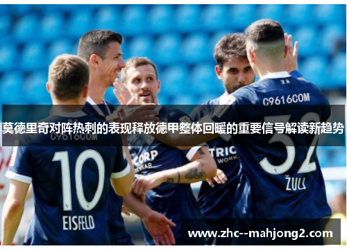 莫德里奇对阵热刺的表现释放德甲整体回暖的重要信号解读新趋势 莫德里奇对阵热刺的表现释放德甲整体回暖的重要信号解读新趋势