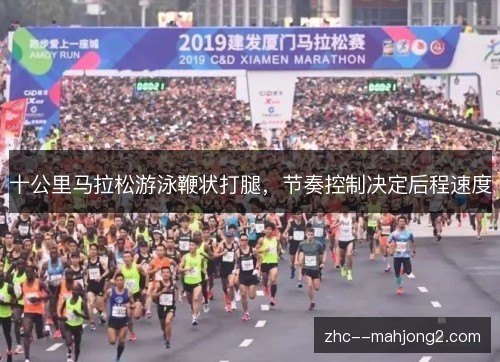 十公里马拉松游泳鞭状打腿,节奏控制决定后程速度 十公里马拉松游泳鞭状打腿,节奏控制决定后程速度