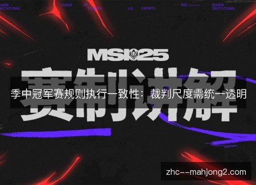 季中冠军赛规则执行一致性：裁判尺度需统一透明
