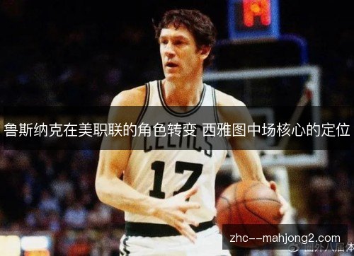 鲁斯纳克在美职联的角色转变 西雅图中场核心的定位 鲁斯纳克在美职联的角色转变 西雅图中场核心的定位